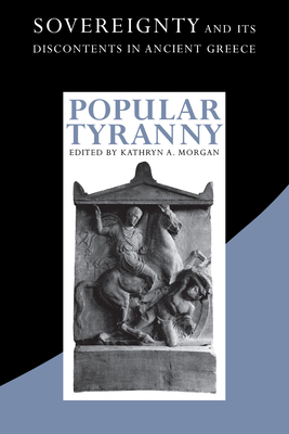 Popular Tyranny: Sovereignty and Its Discontents in Ancient Greece - Morgan, Kathryn a (Editor)