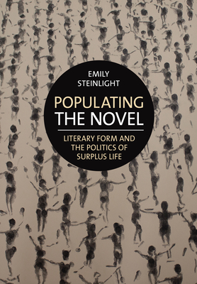 Populating the Novel: Literary Form and the Politics of Surplus Life - Steinlight, Emily