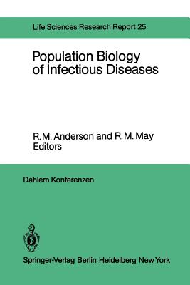 Population Biology of Infectious Diseases: Report of the Dahlem Workshop on Population Biology of Infectious Disease Agents Berlin 1982, March 14 - 19 - Anderson, R M (Contributions by), and Fine, P E M (Contributions by), and May, R M (Editor)