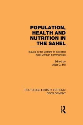 Population, Health and Nutrition in the Sahel: Issues in the Welfare of Selected West African Communities - Hill, Allan G. (Editor)