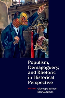 Populism, Demagoguery, and Rhetoric in Historical Perspective - Ballacci, Giuseppe (Editor), and Goodman, Rob (Editor)