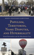 Populism, Territories, Name Disputes, and HyperReality: Greek Nationalism and the Macedonian Case