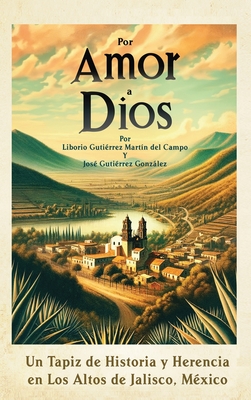 Por Amor a Dios: Un Tapiz de Historia y Herencia en Los Altos de Jalisco, Mexico - Gutierrez, Jose, and Gutierrez, Liborio