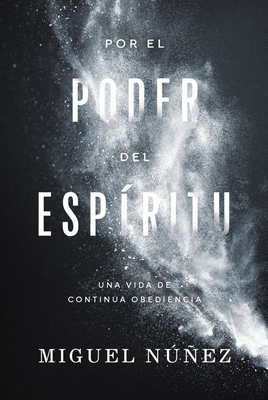 Por El Poder del Espritu: Una Vida de Continua Obediencia - Nez, Miguel