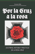 Por la Cruz a la Rosa: Historia, doctrina y prcticas de la Rosa+Cruz - Mila, Ernesto