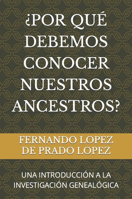 ?por Qu? Debemos Conocer Nuestros Ancestros?: Una Introducci?n a la Investigaci?n Geneal?gica - Lopez de Prado Lopez, Fernando