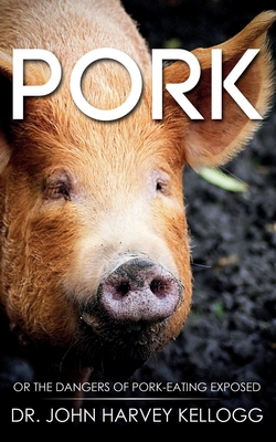 Pork: Or the Dangers of Pork-eating Exposed (Annotated) - Kellogg, John Harvey