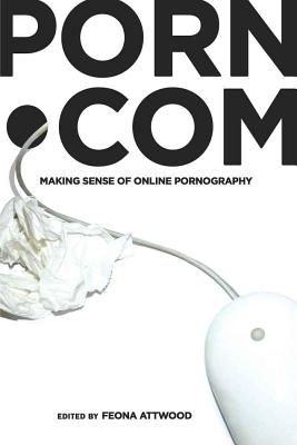 porn.com: Making Sense of Online Pornography - Jones, Steve, and Attwood, Feona (Editor)