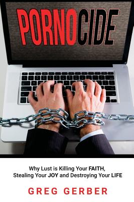 Pornocide: Why Lust is Killing Your Faith, Stealing Your Joy and Destroying Your Life - Gerber, Greg, and Oberbrunner, Kary (Foreword by)