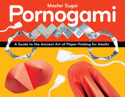 Pornogami: A Guide to the Ancient Art of Paper-Folding for Adults - Sugoi, Master