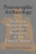 Pornographic Archaeology: Medicine, Medievalism, and the Invention of the French Nation