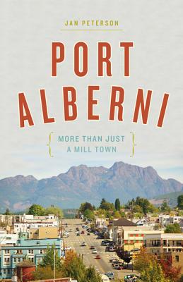 Port Alberni: More Than Just a Mill Town - Peterson, Jan