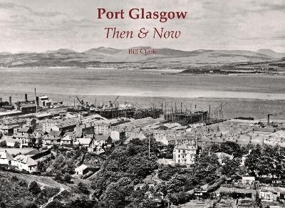 Port Glasgow Then & Now - Clark, Bill