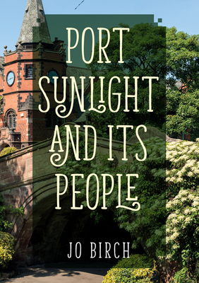 Port Sunlight and Its People - Birch, Jo