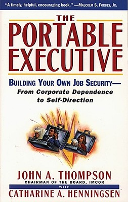 Portable Executive: Building Your Own Job Security - From Corporate Dependence to Self-Direction - Thompson, John A, and Henningsen, Catharine A