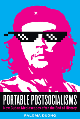 Portable Postsocialisms: New Cuban Mediascapes After the End of History - Duong, Paloma