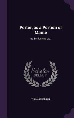 Porter, as a Portion of Maine: Its Settlement, etc. - Moulton, Thomas