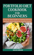 Portfolio Diet Cookbook For Beginners: A Step-by-Step Guide to Creating Delicious, Nutrient-Dense Meals for Optimal Health