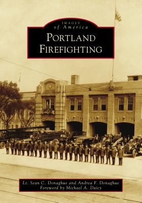 Portland Firefighting - Donaghue, Lt Sean C, and Donaghue, Andrea F, and Daicy, Michael A (Foreword by)