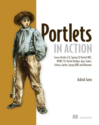 Portlets in Action: Covers Portlet 2.0, Spring 3.0, Portlet MVC, Wsrp 2.0, Portlet Bridges, Ajax, Comet, Liferay, Gateln, Spring JDBC and Hibernate - Sarin, Ashish