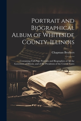 Portrait and Biographical Album of Whiteside County, Illinois: Containing Full-page Portraits and Biographies of All the Governors of Illinois, and of the Presidents of the United States - Chapman Brothers (Creator)