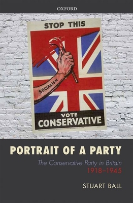 Portrait of a Party: The Conservative Party in Britain 1918-1945 - Ball, Stuart