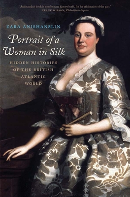 Portrait of a Woman in Silk: Hidden Histories of the British Atlantic World - Anishanslin, Zara