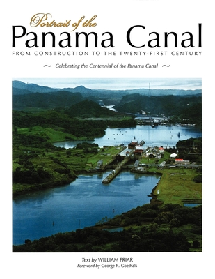 Portrait of the Panama Canal: From Construction to the Twenty-First Century - Friar, William, and Goethals, George R, Dr. (Foreword by)