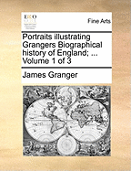 Portraits Illustrating Grangers Biographical History of England; ... Volume 1 of 3