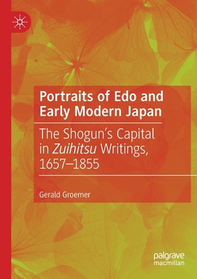 Portraits of EDO and Early Modern Japan: The Shogun's Capital in Zuihitsu Writings, 1657-1855 - Groemer, Gerald