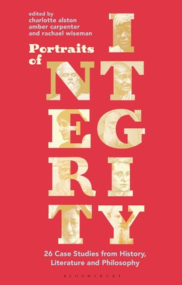 Portraits of Integrity: 26 Case Studies from History, Literature and Philosophy - Alston, Charlotte (Editor), and Carpenter, Amber (Editor), and Wiseman, Rachael (Editor)