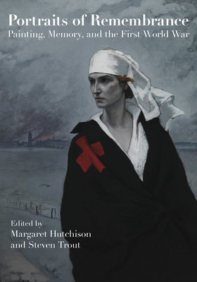 Portraits of Remembrance: Painting, Memory, and the First World War - Hutchison, Margaret (Contributions by), and Trout, Steven (Contributions by), and Bayer, Martin (Contributions by)