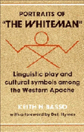 Portraits of 'The Whiteman': Linguistic Play and Cultural Symbols Among the Western Apache - Basso, Keith H