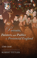 Portraits, Painters, and Publics in Provincial England 1540--1640
