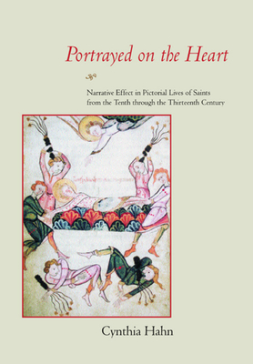 Portrayed on the Heart: Narrative Effect in Pictorial Lives of Saints from the Tenth Through the Thirteenth Century - Hahn, Cynthia