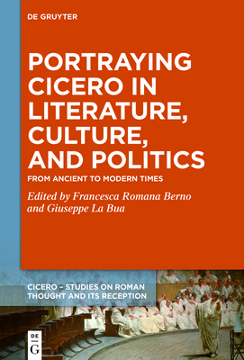 Portraying Cicero in Literature, Culture, and Politics: From Ancient to Modern Times - Berno, Francesca Romana (Editor), and La Bua, Giuseppe (Editor)