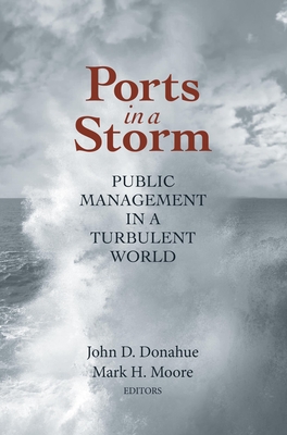Ports in a Storm: Public Management in a Turbulent World - Donahue, John D (Editor), and Moore, Mark H (Editor)