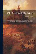 Portugal In 1828: Comprising Sketches Of The State Of Private Society, And Of Religion In That Kingdom, Under Don Miguel [&c.]