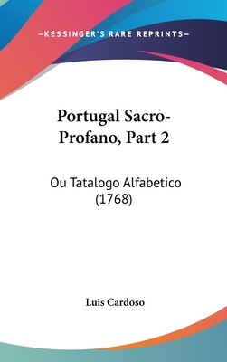 Portugal Sacro-Profano, Part 2: Ou Tatalogo Alfabetico (1768) - Cardoso, Luis