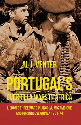 Portugal'S Guerilla Wars in Africa: Lisbon'S Three Wars in Angola, Mozambique and Portugese Guinea 1961-74 - Venter, Al J.