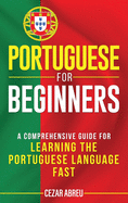 Portuguese for Beginners: A Comprehensive Guide to Learning the Portuguese Language Fast