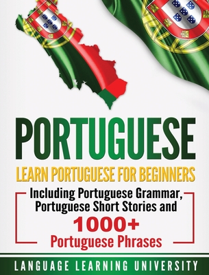 Portuguese: Learn Portuguese For Beginners Including Portuguese Grammar, Portuguese Short Stories and 1000+ Portuguese Phrases - University, Language Learning