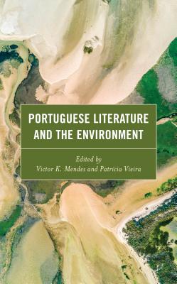 Portuguese Literature and the Environment - Amorim, Ins (Contributions by), and Barletta, Vincent (Contributions by), and Bishop-Sanchez, Kathryn (Contributions by)