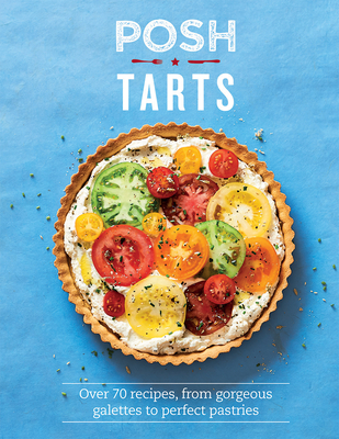 Posh Tarts: Over 70 Recipes, From Gorgeous Galettes to Perfect Pastries - Spence, Phillippa