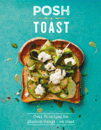 Posh Toast: Over 70 recipes for glorious things - on toast
