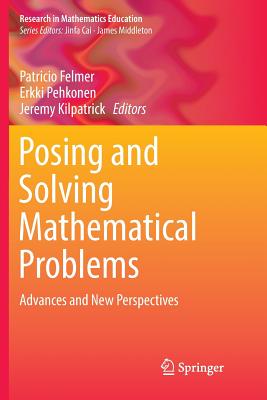 Posing and Solving Mathematical Problems: Advances and New Perspectives - Felmer, Patricio (Editor), and Pehkonen, Erkki (Editor), and Kilpatrick, Jeremy (Editor)