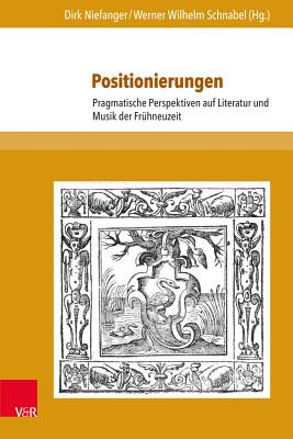 Positionierungen: Pragmatische Perspektiven Auf Literatur Und Musik Der Fruhneuzeit - Niefanger, Dirk (Contributions by), and Schnabel, Werner Wilhelm (Contributions by), and Gutsche, Victoria (Contributions by)