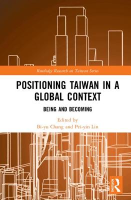 Positioning Taiwan in a Global Context: Being and Becoming - Chang, Bi-yu (Editor), and Lin, Pei-yin (Editor)