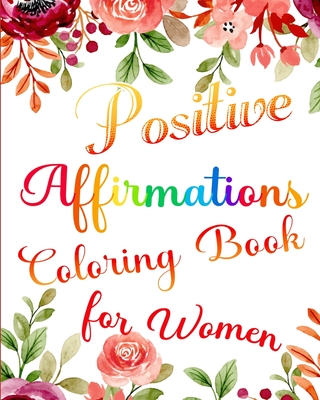 Positive Affirmations Coloring Book for Women: Boost Your Confidence and Self Esteem with Beautiful Floral Patterns - Caleb, Sophia