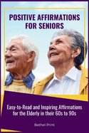 Positive Affirmations for Seniors: Easy-to-Read and Inspiring Affirmations for the Elderly in their 60s to 90s